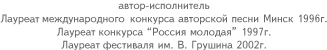 автор-исполнитель, лауреат международного конкурса авторской песни Минск 1996г., лауреат конкурса Россия молодая